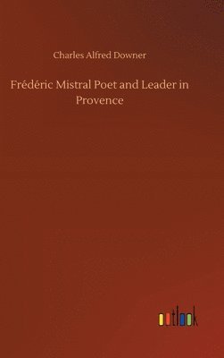 Charles Alfred Downer - Frédéric Mistral Poet and Leader in Provence, Inbunden