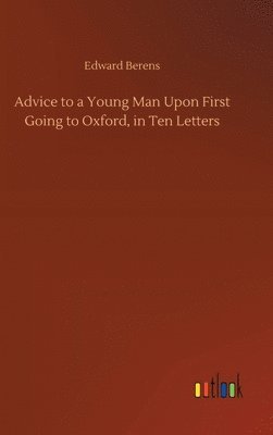 Edward Berens - Advice to a Young Man Upon First Going to Oxford, in Ten Letters, Inbunden