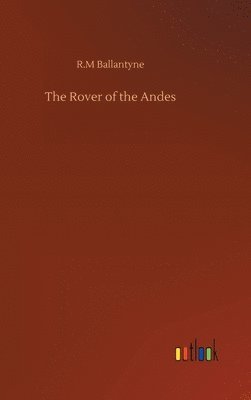 Robert Michael Ballantyne - Rover of the Andes, Inbunden
