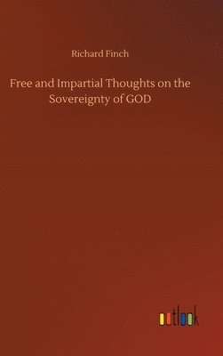 Richard Finch - Free and Impartial Thoughts on the Sovereignty of GOD, Inbunden