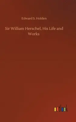 Edward S Holden - Sir William Herschel, His Life and Works, Inbunden. Tillgänglighet: Lägg i varukorg
