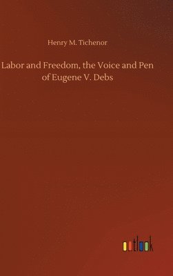 Henry M Tichenor - Labor and Freedom, the Voice and Pen of Eugene V. Debs, Inbunden