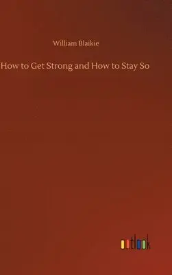 William Blaikie - How to Get Strong and How to Stay So, Inbunden. Tillgänglighet: Lägg i varukorg