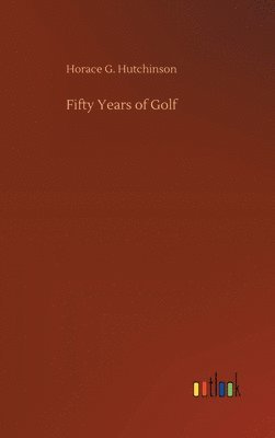 Horace G Hutchinson - Fifty Years of Golf, Inbunden. Tillgänglighet: Lägg i varukorg