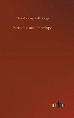 Theodore Ayrault Dodge - Patroclus and Penelope, Inbunden