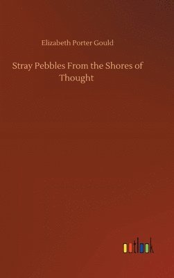 Elizabeth Porter Gould - Stray Pebbles From the Shores of Thought, Inbunden