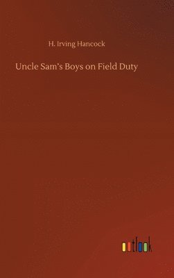 H Irving Hancock - Uncle Sam's Boys on Field Duty, Inbunden