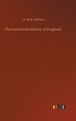 H De B Gibbins - Industrial History of England, Inbunden