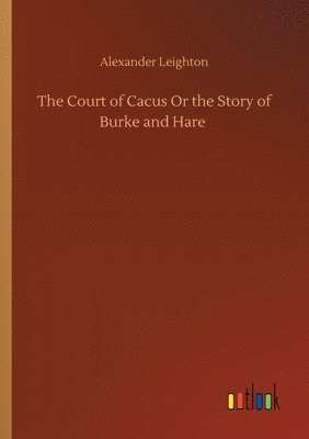 Alexander Leighton - Court of Cacus Or the Story of Burke and Hare, Häftad