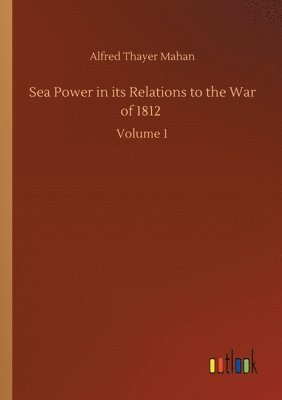 Alfred Thayer Mahan - Sea Power in its Relations to the War of 1812, Häftad