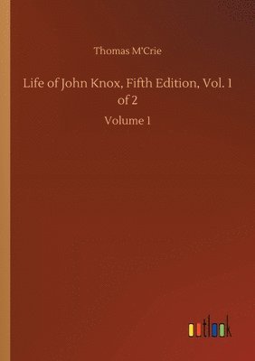 Thomas M'Crie - Life of John Knox, Fifth Edition, Vol. 1 of 2, Häftad
