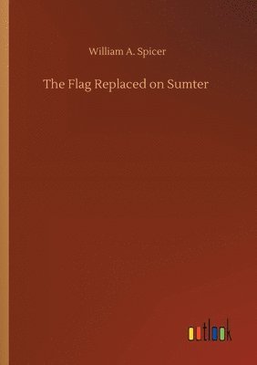 William A Spicer - Flag Replaced on Sumter, Häftad