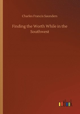Charles Francis Saunders - Finding the Worth While in the Southwest, Häftad. Tillgänglighet: Lägg i varukorg