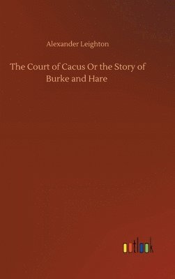 Alexander Leighton - Court of Cacus Or the Story of Burke and Hare, Inbunden