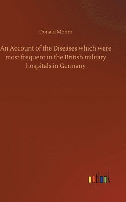 Donald Monro - Account of the Diseases which were most frequent in the British military hospitals in Germany, Inbunden