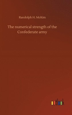 Randolph H McKim - numerical strength of the Confederate army, Inbunden. Tillgänglighet: Lägg i varukorg