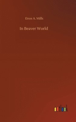 Enos A Mills - In Beaver World, Inbunden