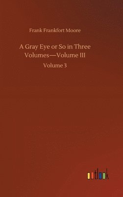 Gray Eye or So in Three Volumes-Volume III