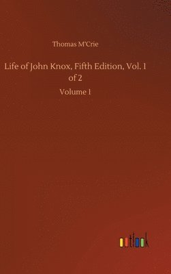 Thomas M'Crie - Life of John Knox, Fifth Edition, Vol. 1 of 2, Inbunden