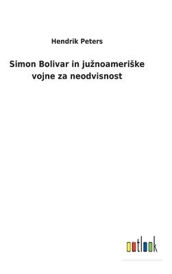 Hendrik Peters - Simon Bolivar in juznoameriske vojne za neodvisnost, Inbunden