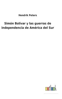 Hendrik Peters - Simón Bolívar y las guerras de independencia de América del Sur, Inbunden