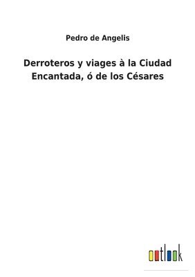 Pedro De Angelis - Derroteros y viages à la Ciudad Encantada, ó de los Césares, Häftad