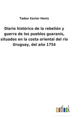 Tadeo Xavier Henis - Diario histórico de la rebelión y guerra de los pueblos guaranís, situados en la costa oriental del río Uruguay, del año 1754, Inbunden. Tillgänglighet: Lägg i varukorg