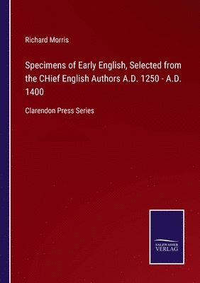 Specimens of Early English, Selected from the CHief English Authors A.D. 1250 - A.D. 1400