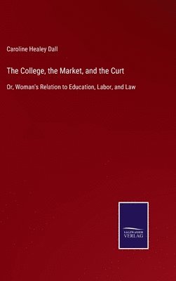 Caroline Healey Dall - College, the Market, and the Curt, Inbunden