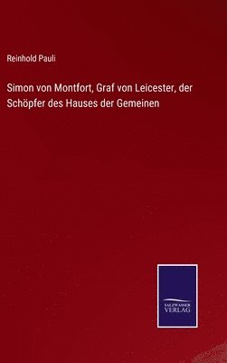 Reinhold Pauli - Simon von Montfort, Graf von Leicester, der Schöpfer des Hauses der Gemeinen, Inbunden