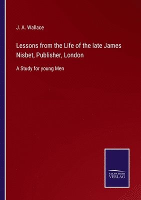 J a Wallace - Lessons from the Life of the late James Nisbet, Publisher, London, Häftad