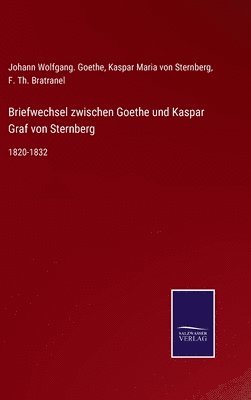 Johann Wolfgang Goethe, Kaspar Maria Von Sternberg, F Th Bratranel - Briefwechsel zwischen Goethe und Kaspar Graf von Sternberg, Inbunden