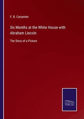 F B Carpenter - Six Months at the White House with Abraham Lincoln, Häftad. Tillgänglighet: Lägg i varukorg
