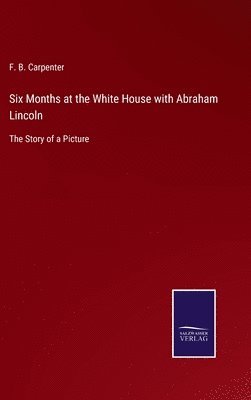 F B Carpenter - Six Months at the White House with Abraham Lincoln, Inbunden. Tillgänglighet: Lägg i varukorg