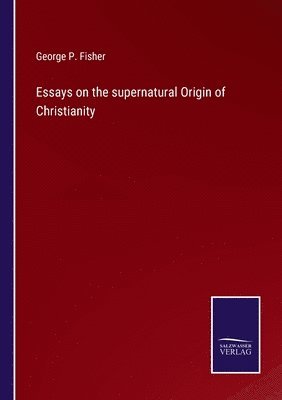 George P Fisher - Essays on the supernatural Origin of Christianity, Häftad
