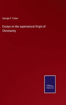 George P Fisher - Essays on the supernatural Origin of Christianity, Inbunden