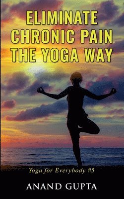 Anand Gupta - Eliminate Chronic Pain the Yoga Way, Häftad