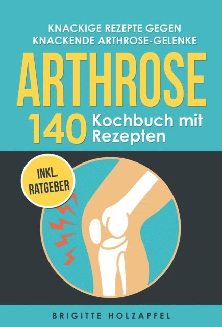 Brigitte Holzapfel - Knackige Rezepte gegen knackende Arthrose Gelenke - Arthrose Kochbuch mit 155 Rezepten, E-bok