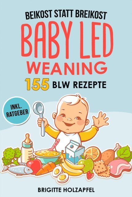 Brigitte Holzapfel - Beikost statt Breikost - Baby Led Weaning: Breifrei für Babys mit 155 BLW Rezepten, E-bok