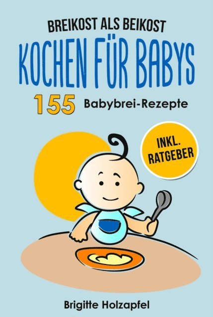 Brigitte Holzapfel - Breikost als Beikost - Kochen für Babys: 155 Babybrei Rezepte für eine gesunde Baby Nahrung, E-bok