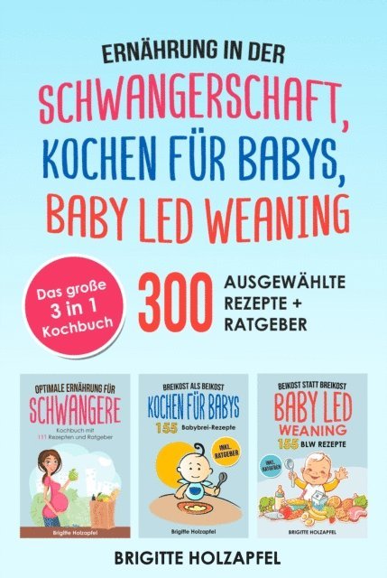 Brigitte Holzapfel - Ernährung in der Schwangerschaft | Kochen für Babys | Baby Led Weaning. 3 in 1 Kochbuch mit 300 ausgewählten Rezepten, E-bok
