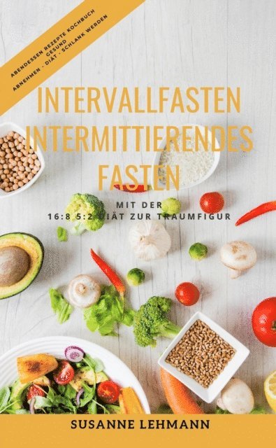 Susanne Lehmann - Intervallfasten - Intermittierendes Fasten Mit der 16:8 5:2 Diät zur Traumfigur Abendessen Rezepte Kochbuch Gesund Abnehmen - Diät - Schlank werden, E-bok