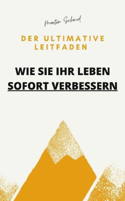 Martin Schmid - Der ultimative Leitfaden: Wie Sie Ihr Leben sofort verbessern, E-bok