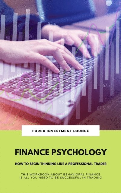 FOREX INVESTMENT LOUNGE, FOREX INVESTMENT LOUNGE - Finance Psychology: How To Begin Thinking Like A Professional Trader (This Workbook About Behavioral Finance Is All You Need To Be Successful In Trading), E-bok