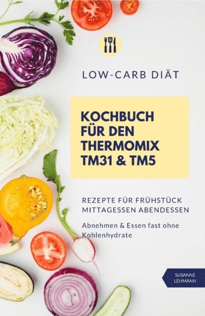 Susanne Lehmann - Low-Carb Diät Kochbuch für den Thermomix TM31 und TM5  Rezepte für Frühstück Mittagessen Abendessen   Abnehmen und Essen fast ohne Kohlenhydrate, E-bok