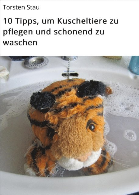 Torsten Stau - 10 Tipps, um Kuscheltiere zu pflegen und schonend zu waschen, E-bok
