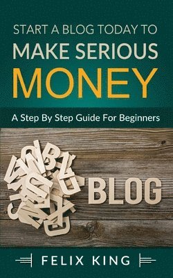 Felix King - Start a Blog Today to Make Serious Money, Häftad. Tillgänglighet: Lägg i varukorg