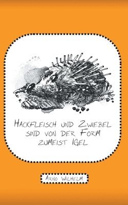 Arno Wilhelm - Hackfleisch und Zwiebel sind von der Form zumeist Igel, Häftad