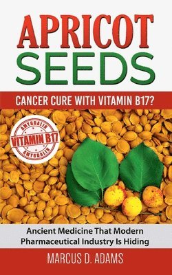 Marcus D Adams - Apricot Seeds - Cancer Cure with Vitamin B17?, Häftad