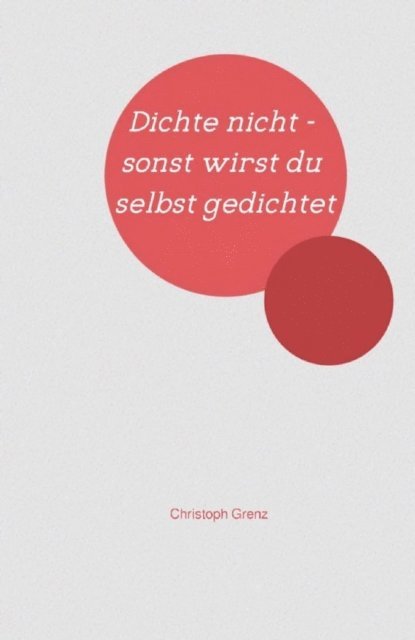 Christoph Grenz - Dichte nicht - sonst wirst du selbst gedichtet, E-bok